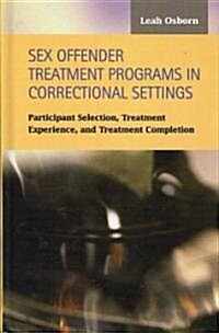 Sex Offender Treatment Programs in Correctional Settings: Participant Selection, Treatment Experience, and Treatment Completion (Hardcover)
