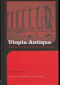 Utopia Antiqua : Readings of the Golden Age and Decline at Rome (Hardcover)