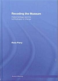 Recoding the Museum : Digital Heritage and the Technologies of Change (Hardcover)