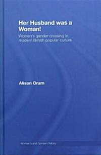 Her Husband Was a Woman! : Womens Gender-crossing in Modern British Popular Culture (Hardcover)