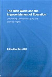 The Rich World and the Impoverishment of Education : Diminishing Democracy, Equity and Workers Rights (Hardcover)