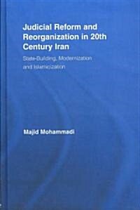 Judicial Reform and Reorganization in 20th Century Iran : State-building, Modernization and Islamicization (Hardcover)