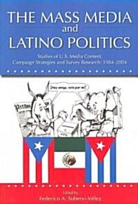 The Mass Media and Latino Politics: Studies of U.S. Media Content, Campaign Strategies and Survey Research: 1984-2004                                  (Paperback)