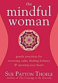 The Mindful Woman: Gentle Practices for Restoring Calm, Finding Balance, and Opening Your Heart (Paperback)