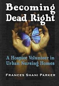 Becoming Dead Right: A Hospice Volunteer in Urban Nursing Homes (Paperback)