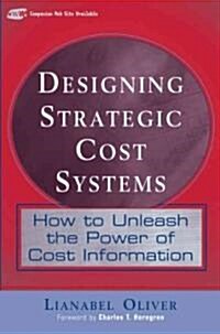 Designing Strategic Cost Systems: How to Unleash the Power of Cost Information (Hardcover)