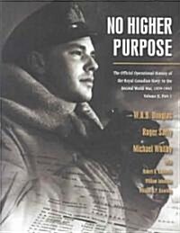 No Higher Purpose: The Official Operational History of the Royal Canadian Navy in the Second World War, 1939-1943 Volume II, Part I (Hardcover)
