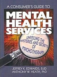 A Consumers Guide to Mental Health Services: Unveiling the Mysteries and Secrets of Psychotherapy (Paperback)