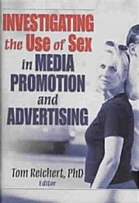 Investigating the Use of Sex in Media Promotion and Advertising (Hardcover)