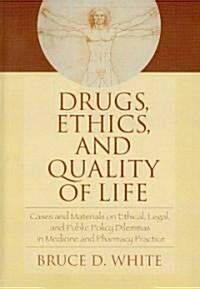 Drugs, Ethics, and Quality of Life: Cases and Materials on Ethical, Legal, and Public Policy Dilemmas in Medicine and Pharmacy Practice (Hardcover)