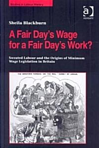 A Fair Day’s Wage for a Fair Day’s Work? : Sweated Labour and the Origins of Minimum Wage Legislation in Britain (Hardcover)