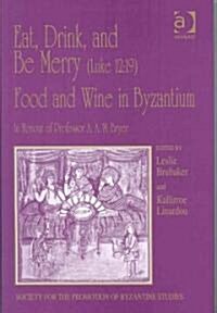 Eat, Drink, and Be Merry (Luke 12:19) – Food and Wine in Byzantium : Papers of the 37th Annual Spring Symposium of Byzantine Studies, In Honour of Pro (Hardcover)