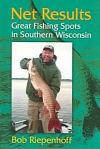 Net Results: Great Fishing Spots in Southern Wisconsin (Paperback)