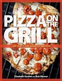 Pizza on the Grill: 100+ Feisty Fire-Roasted Recipes for Pizza & More (Paperback)