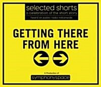 Selected Shorts: Getting There from Here (Audio CD, Volume XVII)