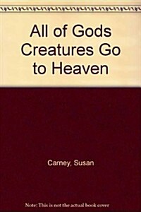 All of Gods Creatures Go to Heaven (Hardcover)
