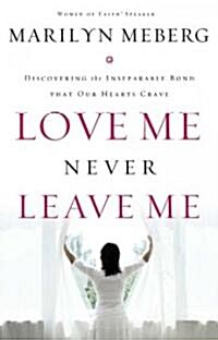 Love Me Never Leave Me: Discovering the Inseparable Bond That Our Hearts Crave (Hardcover)