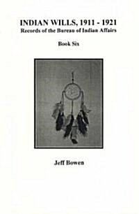 Indian Wills, 1911-1921, Records of the Bureau of Indian Affairs: Book 6 (Paperback)