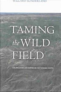 Taming the Wild Field: Colonization and Empire on the Russian Steppe (Hardcover)