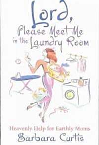 Lord, Please Meet Me in the Laundry Room: Heavenly Help for Earthly Moms (Paperback)