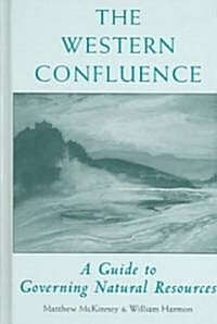 The Western Confluence: A Guide to Governing Natural Resources (Hardcover)