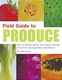 Field Guide to Produce: How to Identify, Select, and Prepare Virtually Every Fruit and Vegetable at the Market (Paperback)
