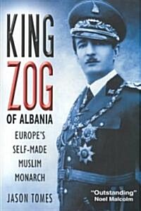 King Zog of Albania: Europes Self-Made Muslim King (Hardcover)