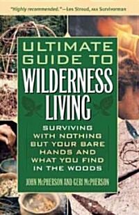 Ultimate Guide to Wilderness Living: Surviving with Nothing But Your Bare Hands and What You Find in the Woods (Paperback)