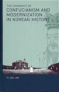 The Dynamics of Confucianism and Modernization in Korean History (Hardcover)