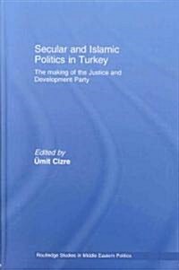 Secular and Islamic Politics in Turkey : The Making of the Justice and Development Party (Hardcover)
