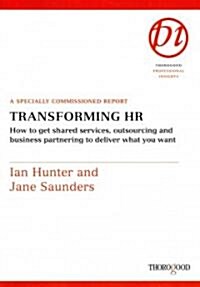 Transforming HR: How to Get Shared Services, Outsourcing and Business Partnering to Deliver What You Want: A Specially Commissioned Rep                (Spiral)