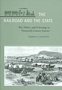 The Railroad and the State: War, Politics, and Technology in Nineteenth-Century America (Hardcover)