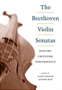 The Beethoven Violin Sonatas: History, Criticism, Performance (Hardcover)