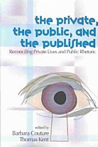 The Private, the Public, and the Published: Reconciling Private Lives and Public Rhetoric (Paperback)