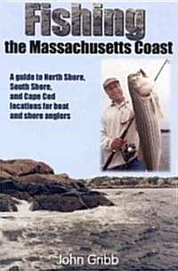 Fishing the Massachusetts Coast: A Guide to North Shore, South Shore, and Cape Cod Locations for Boat and Shore Anglers (Paperback)