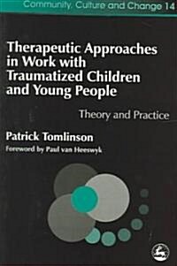Therapeutic Approaches in Work with Traumatised Children and Young People : Theory and Practice (Paperback)