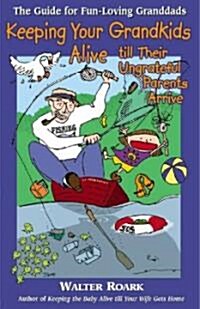 Keeping Your Grandkids Alive Till Their Ungrateful Parents Arrive: The Guide for Fun-Loving Granddads (Paperback)