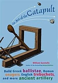 The Art of the Catapult: Build Greek Ballistae, Roman Onagers, English Trebuchets, and More Ancient Artillery (Paperback)