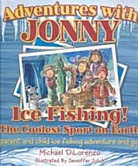 Adventures with Jonny: Ice Fishing! the Coolest Sport on Earth: A Parent and Child Ice Fishing Adventure and Guide (Hardcover)