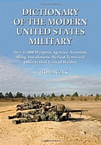 Dictionary of the Modern United States Military: Over 15,000 Weapons, Agencies, Acronyms, Slang, Installations, Medical Terms and Other Lexical Units  (Paperback)