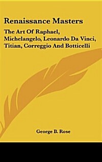 Renaissance Masters: The Art of Raphael, Michelangelo, Leonardo Da Vinci, Titian, Correggio and Botticelli (Hardcover)