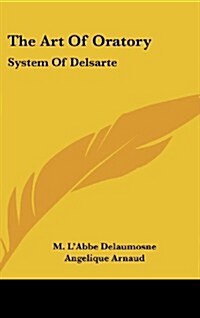 The Art of Oratory: System of Delsarte (Hardcover)