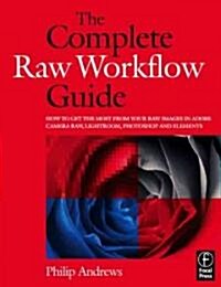 The Complete Raw Workflow Guide : How to get the most from your raw images in Adobe Camera Raw, Lightroom, Photoshop, and Elements (Paperback)