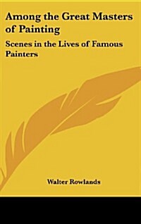 Among the Great Masters of Painting: Scenes in the Lives of Famous Painters (Hardcover)