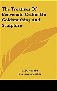 The Treatises of Benvenuto Cellini on Goldsmithing and Sculpture (Hardcover)
