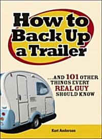 How to Back Up a Trailer: ...and 101 Other Things Every Real Guy Should Know (Paperback)