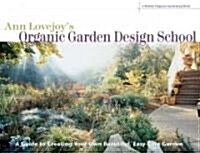 Ann Lovejoys Organic Garden Design School: A Guide to Creating Your Own Beautiful, Easy-Care Garden (Paperback)