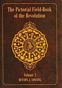 The Pictorial Field-Book of the Revolution, Volume 2: Or, Illustrations, by Pen and Pencil, of the History, Biography, Scenery, Relics, and Traditions (Paperback)