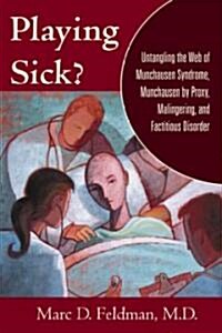 Playing Sick?: Untangling the Web of Munchausen Syndrome, Munchausen by Proxy, Malingering, and Factitious Disorder (Hardcover)