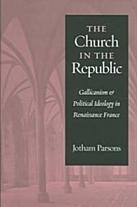 Church in the Republic: Gallicanism and Political Ideology in Renaissance France (Hardcover)